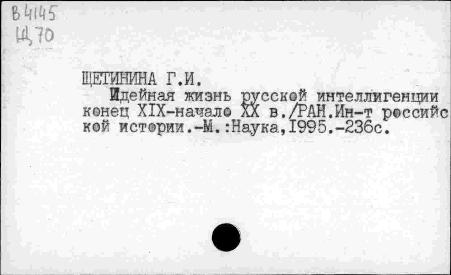 ﻿БШ 1Д70
ЩЕТИНИНА Г.И.
Идейная жизнь русской интеллигенции конец ХХХ-наиало XX в./РАН.Ин-т российс кой истории.—М.:Наука,1995.-236с.